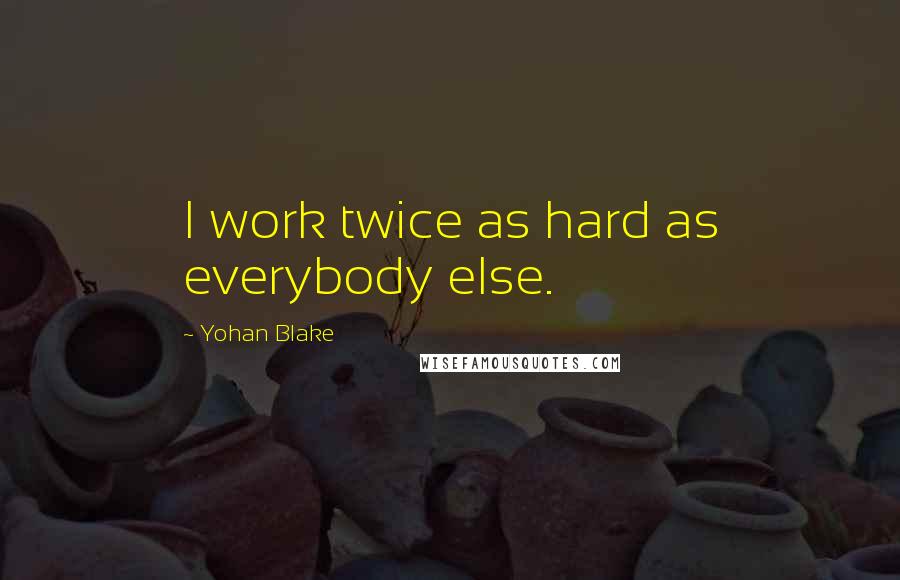 Yohan Blake Quotes: I work twice as hard as everybody else.