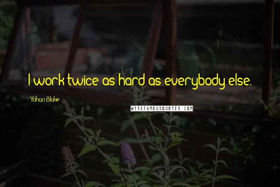 Yohan Blake Quotes: I work twice as hard as everybody else.