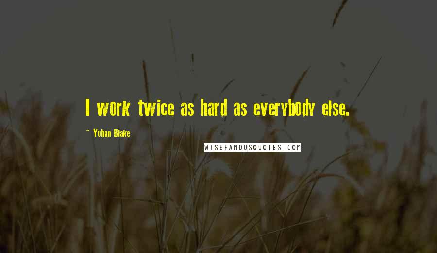 Yohan Blake Quotes: I work twice as hard as everybody else.