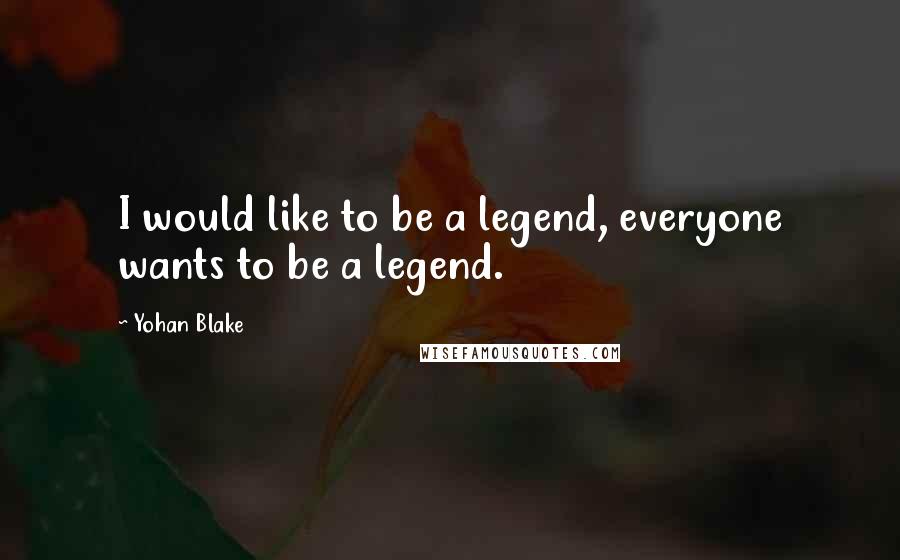Yohan Blake Quotes: I would like to be a legend, everyone wants to be a legend.
