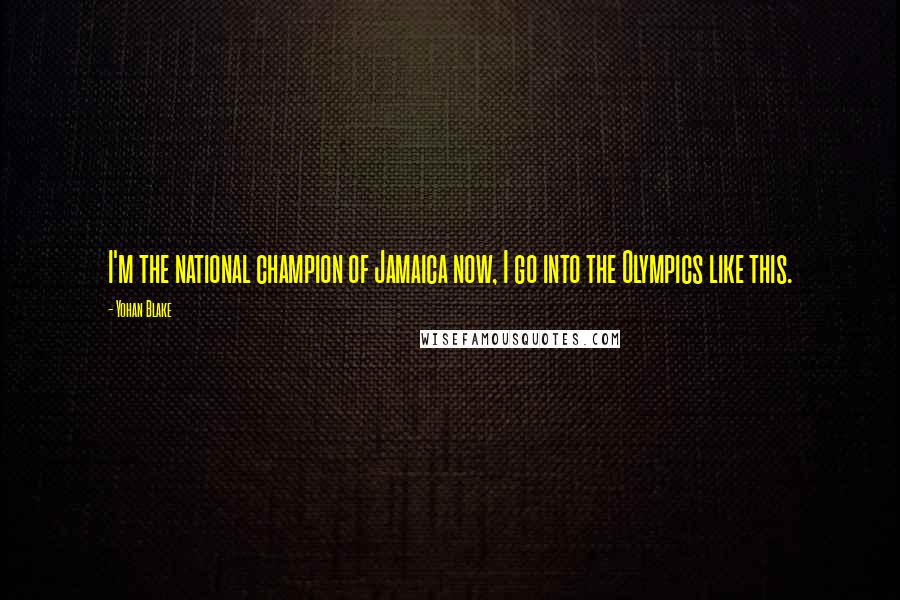 Yohan Blake Quotes: I'm the national champion of Jamaica now, I go into the Olympics like this.