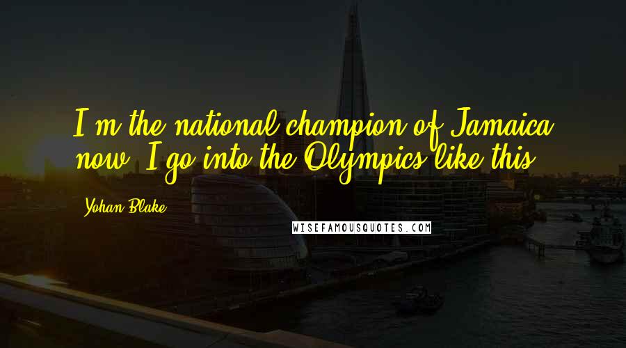 Yohan Blake Quotes: I'm the national champion of Jamaica now, I go into the Olympics like this.