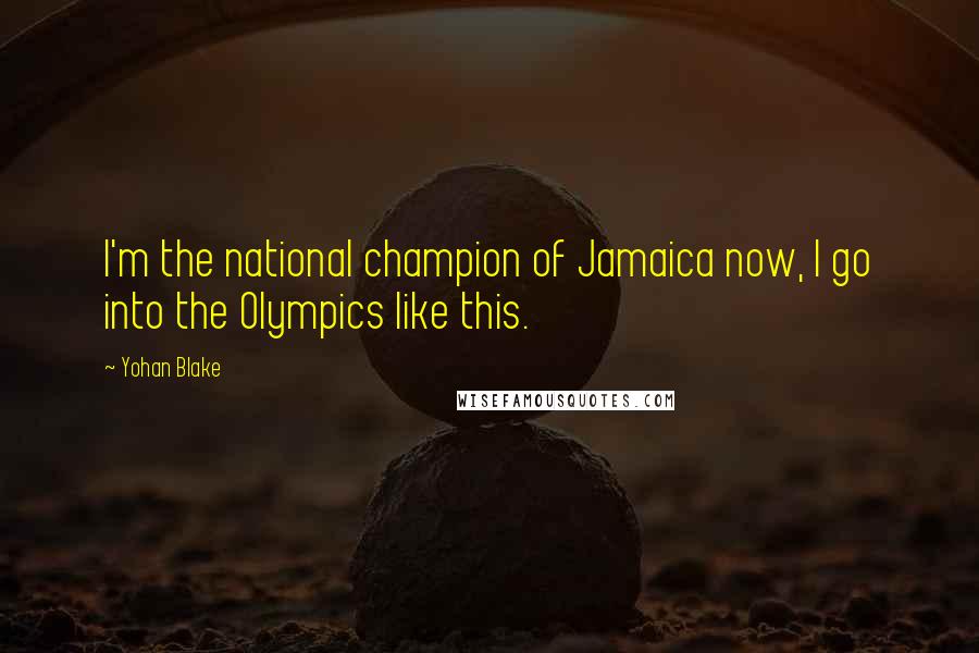 Yohan Blake Quotes: I'm the national champion of Jamaica now, I go into the Olympics like this.