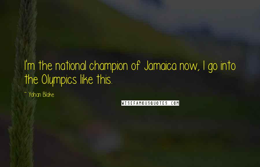 Yohan Blake Quotes: I'm the national champion of Jamaica now, I go into the Olympics like this.