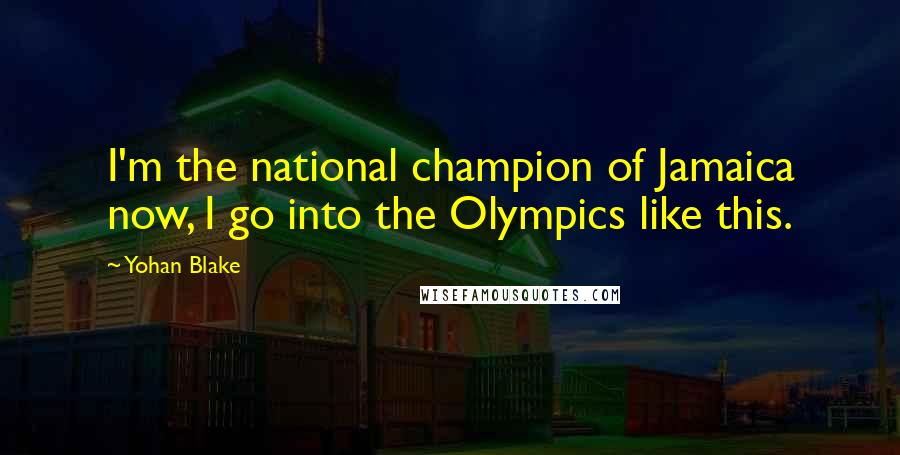 Yohan Blake Quotes: I'm the national champion of Jamaica now, I go into the Olympics like this.