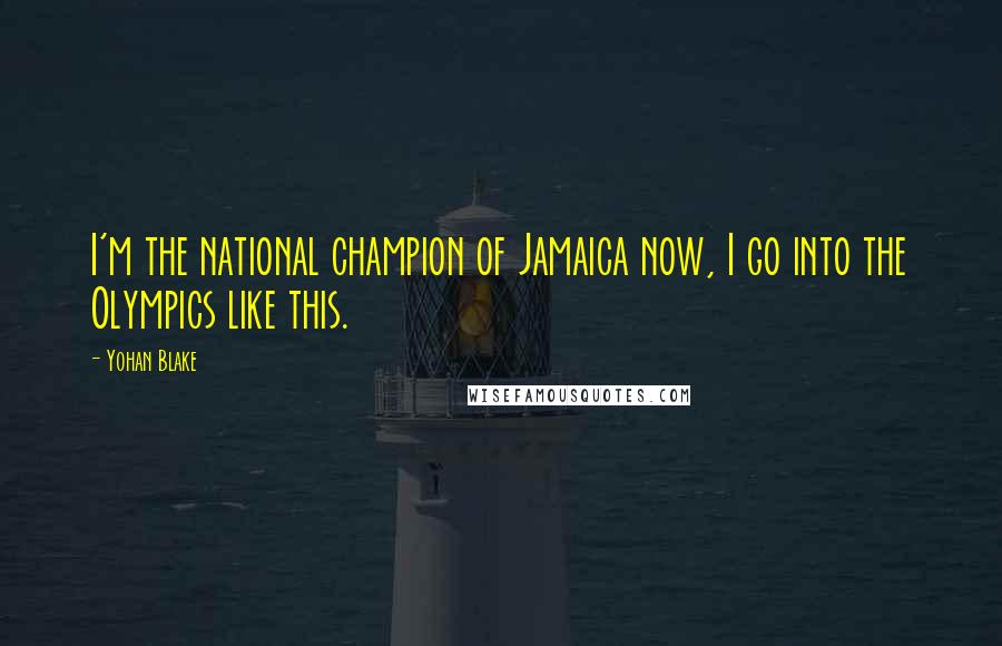 Yohan Blake Quotes: I'm the national champion of Jamaica now, I go into the Olympics like this.