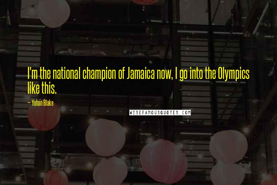 Yohan Blake Quotes: I'm the national champion of Jamaica now, I go into the Olympics like this.