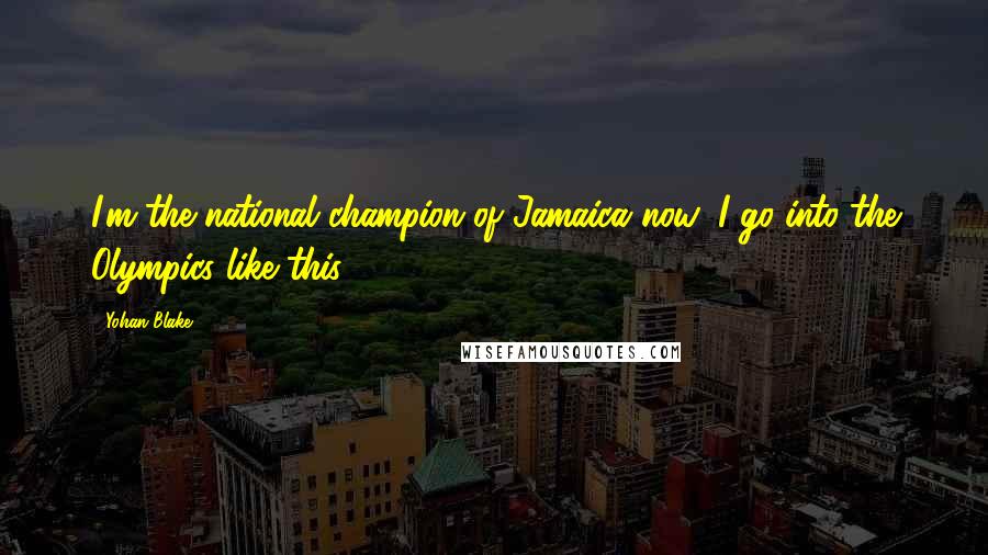 Yohan Blake Quotes: I'm the national champion of Jamaica now, I go into the Olympics like this.