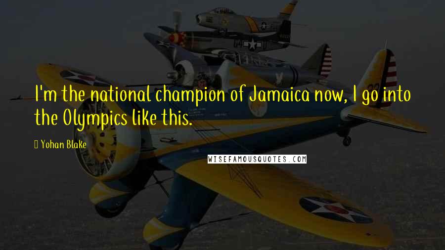 Yohan Blake Quotes: I'm the national champion of Jamaica now, I go into the Olympics like this.