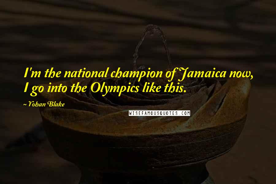 Yohan Blake Quotes: I'm the national champion of Jamaica now, I go into the Olympics like this.