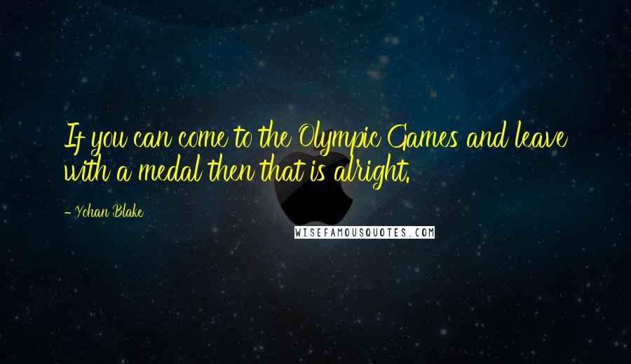 Yohan Blake Quotes: If you can come to the Olympic Games and leave with a medal then that is alright.