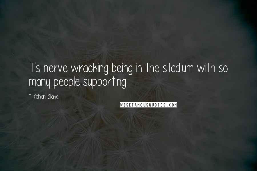 Yohan Blake Quotes: It's nerve wracking being in the stadium with so many people supporting.