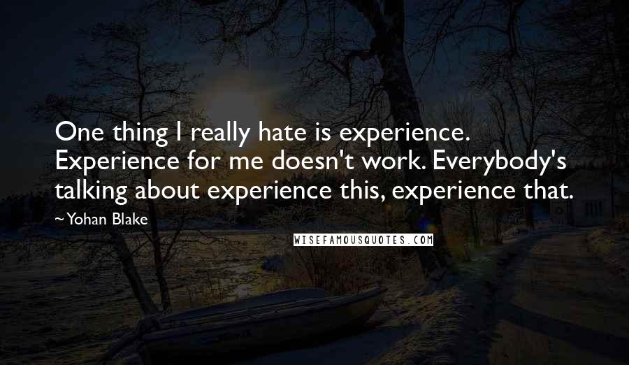 Yohan Blake Quotes: One thing I really hate is experience. Experience for me doesn't work. Everybody's talking about experience this, experience that.