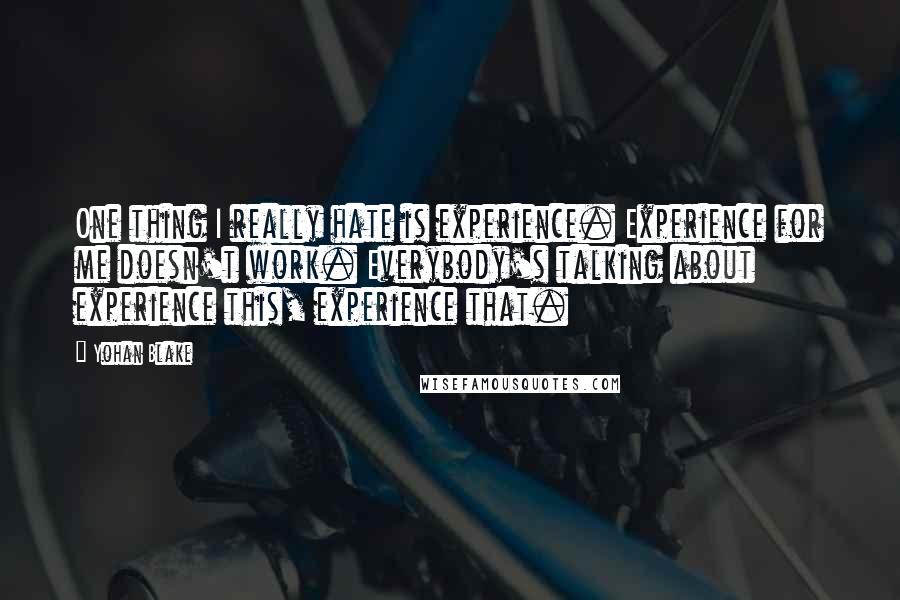 Yohan Blake Quotes: One thing I really hate is experience. Experience for me doesn't work. Everybody's talking about experience this, experience that.