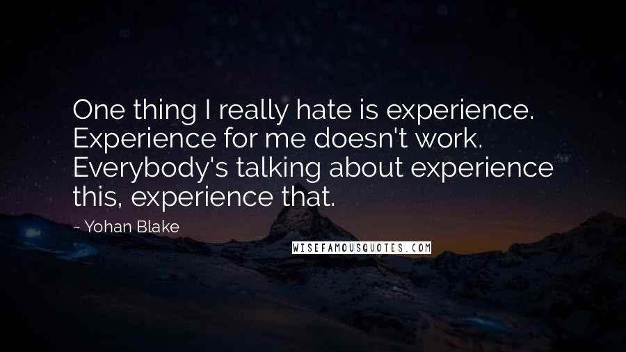 Yohan Blake Quotes: One thing I really hate is experience. Experience for me doesn't work. Everybody's talking about experience this, experience that.