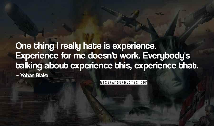 Yohan Blake Quotes: One thing I really hate is experience. Experience for me doesn't work. Everybody's talking about experience this, experience that.