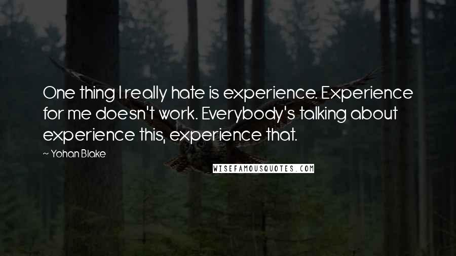 Yohan Blake Quotes: One thing I really hate is experience. Experience for me doesn't work. Everybody's talking about experience this, experience that.