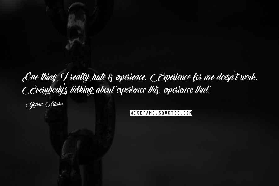 Yohan Blake Quotes: One thing I really hate is experience. Experience for me doesn't work. Everybody's talking about experience this, experience that.
