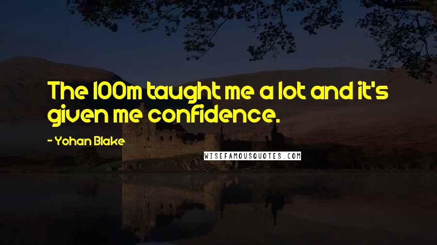 Yohan Blake Quotes: The 100m taught me a lot and it's given me confidence.