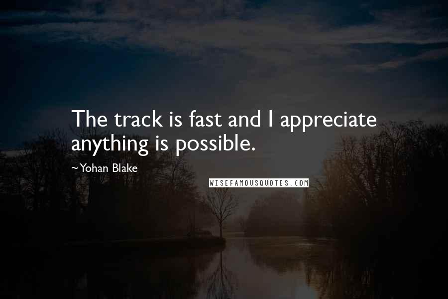 Yohan Blake Quotes: The track is fast and I appreciate anything is possible.