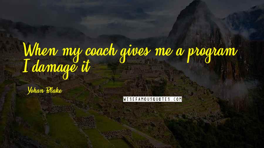 Yohan Blake Quotes: When my coach gives me a program, I damage it.