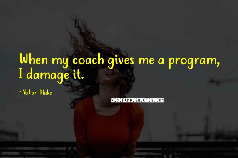 Yohan Blake Quotes: When my coach gives me a program, I damage it.