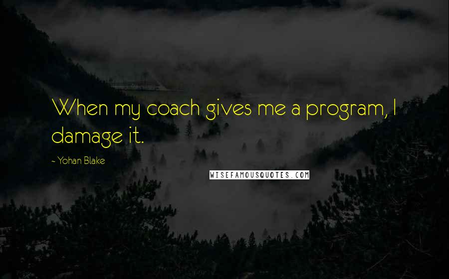 Yohan Blake Quotes: When my coach gives me a program, I damage it.