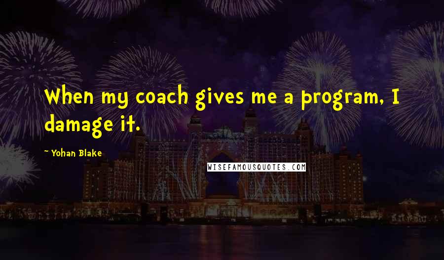 Yohan Blake Quotes: When my coach gives me a program, I damage it.