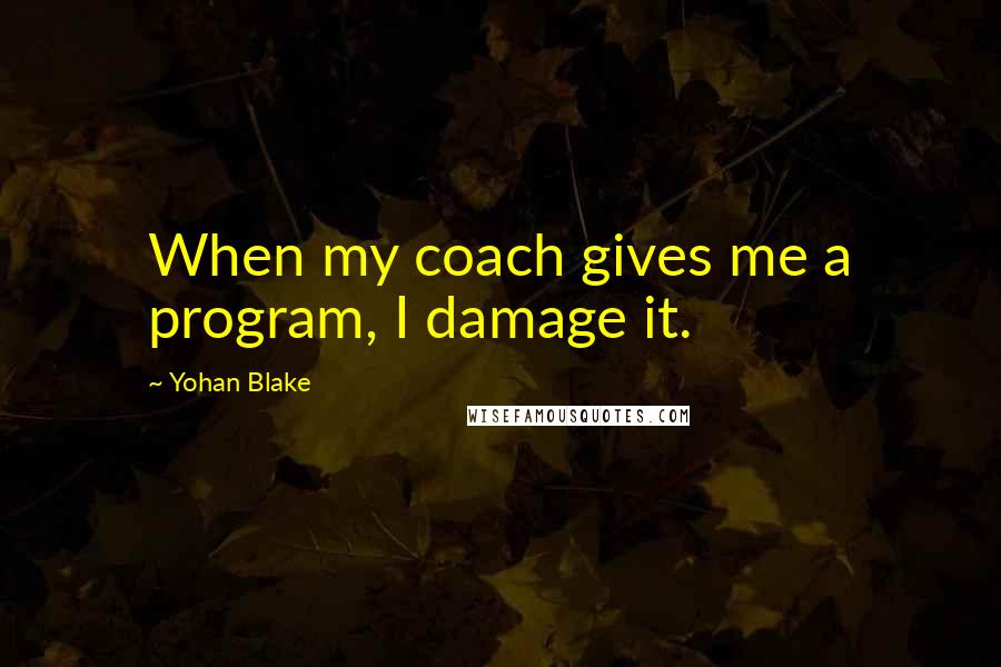 Yohan Blake Quotes: When my coach gives me a program, I damage it.