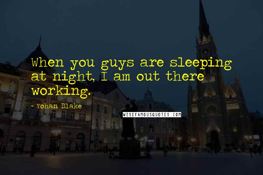 Yohan Blake Quotes: When you guys are sleeping at night, I am out there working.