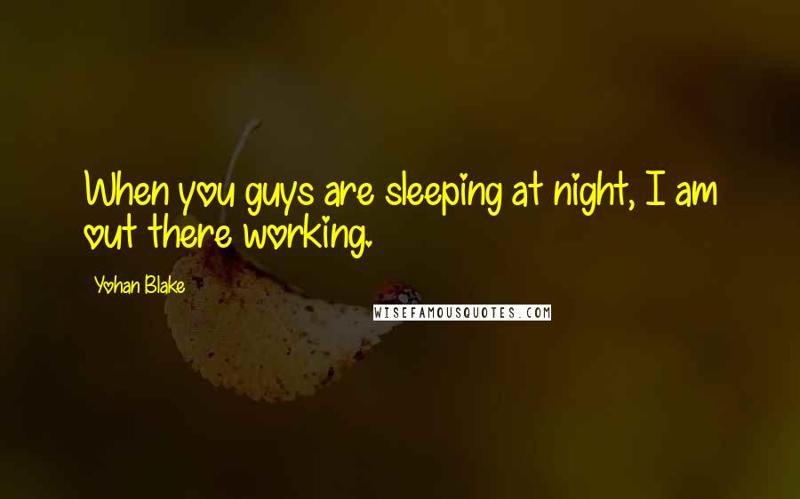 Yohan Blake Quotes: When you guys are sleeping at night, I am out there working.