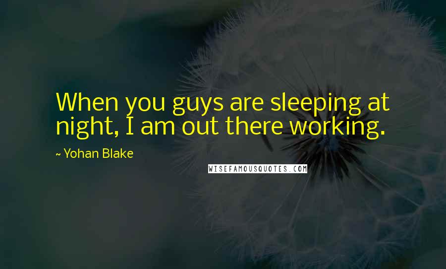 Yohan Blake Quotes: When you guys are sleeping at night, I am out there working.