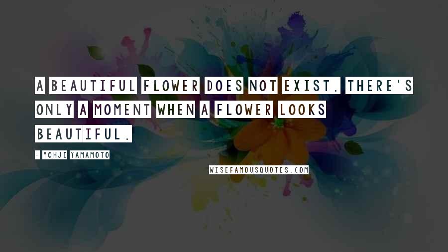 Yohji Yamamoto Quotes: A beautiful flower does not exist. There's only a moment when a flower looks beautiful.