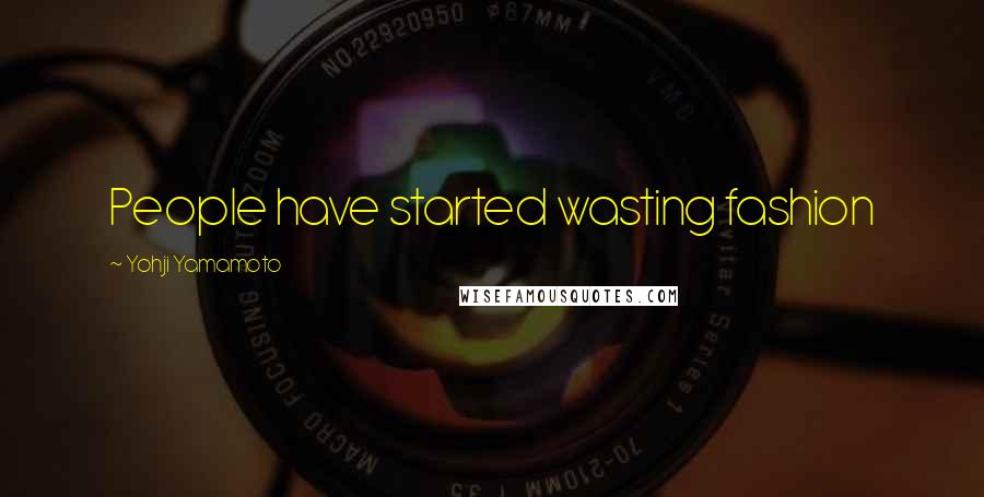 Yohji Yamamoto Quotes: People have started wasting fashion