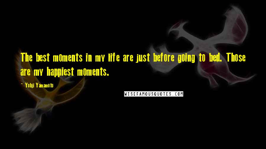 Yohji Yamamoto Quotes: The best moments in my life are just before going to bed. Those are my happiest moments.