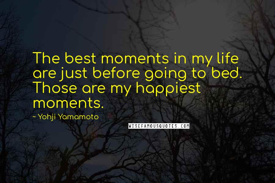 Yohji Yamamoto Quotes: The best moments in my life are just before going to bed. Those are my happiest moments.