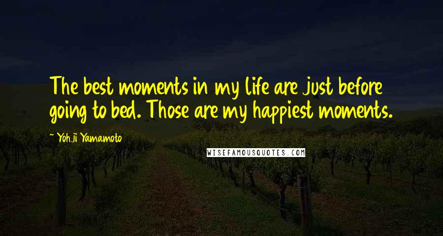 Yohji Yamamoto Quotes: The best moments in my life are just before going to bed. Those are my happiest moments.