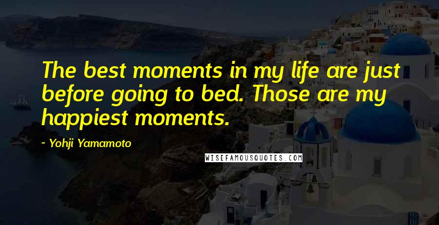 Yohji Yamamoto Quotes: The best moments in my life are just before going to bed. Those are my happiest moments.