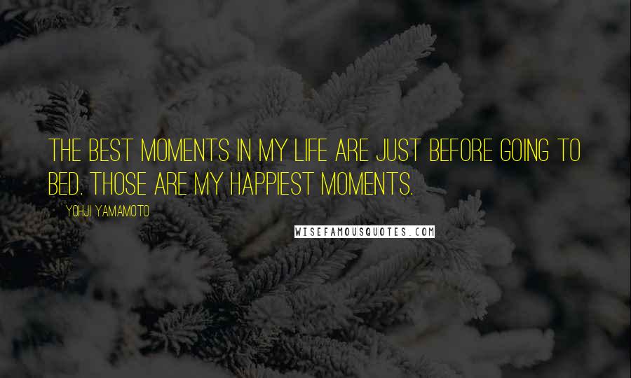 Yohji Yamamoto Quotes: The best moments in my life are just before going to bed. Those are my happiest moments.