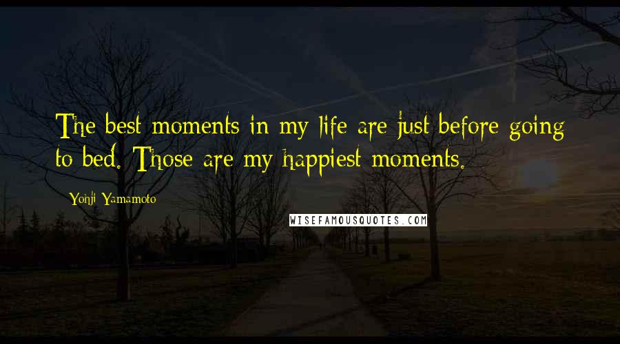 Yohji Yamamoto Quotes: The best moments in my life are just before going to bed. Those are my happiest moments.