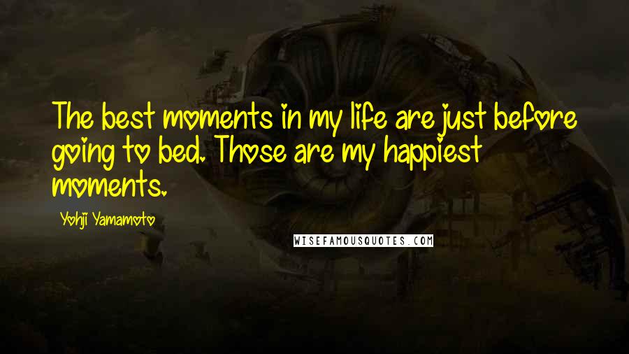 Yohji Yamamoto Quotes: The best moments in my life are just before going to bed. Those are my happiest moments.