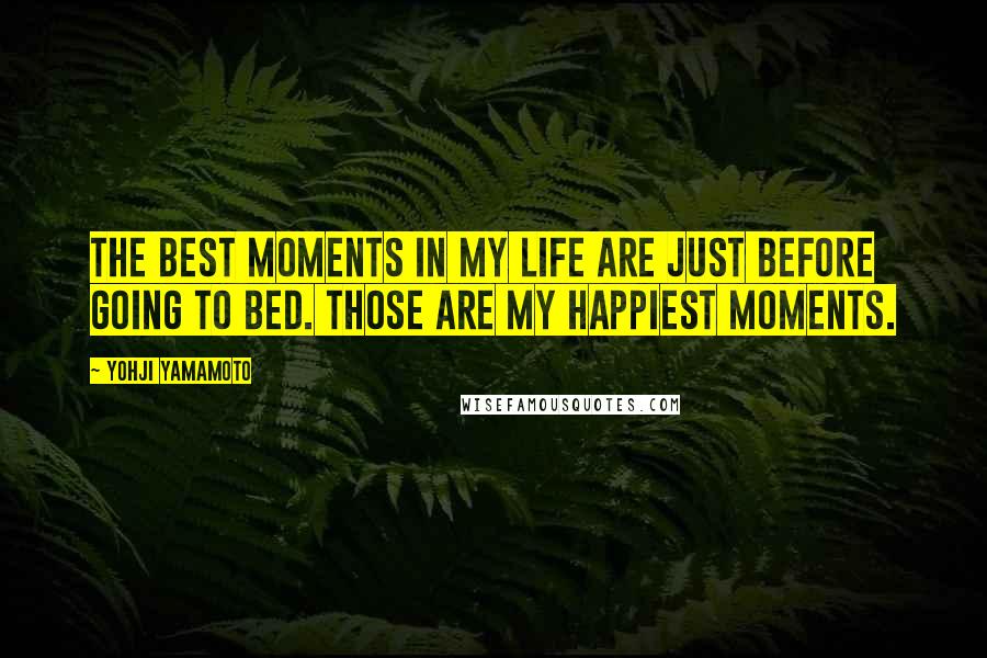 Yohji Yamamoto Quotes: The best moments in my life are just before going to bed. Those are my happiest moments.