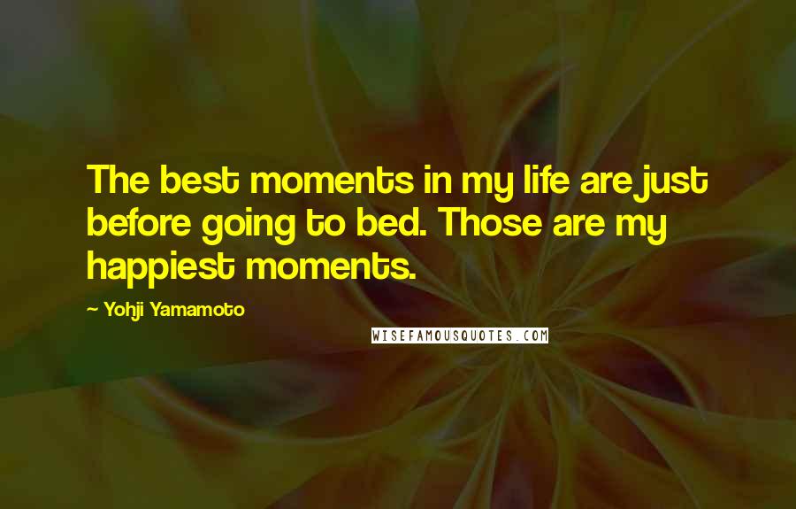 Yohji Yamamoto Quotes: The best moments in my life are just before going to bed. Those are my happiest moments.