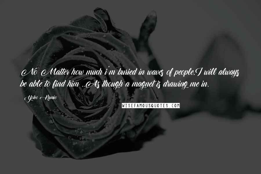 Yoko Kamio Quotes: No Matter how much i'm buried in waves of people,I will always be able to find him ..As though a magnet is drawing me in.