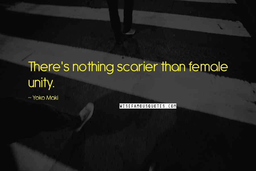 Yoko Maki Quotes: There's nothing scarier than female unity.
