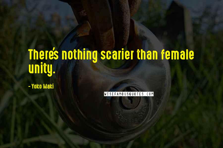 Yoko Maki Quotes: There's nothing scarier than female unity.