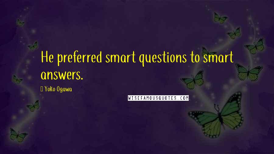 Yoko Ogawa Quotes: He preferred smart questions to smart answers.