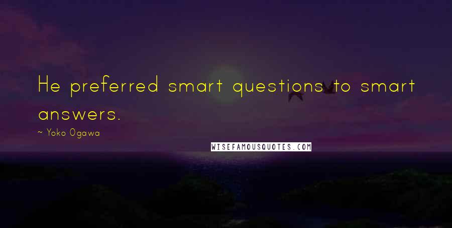 Yoko Ogawa Quotes: He preferred smart questions to smart answers.