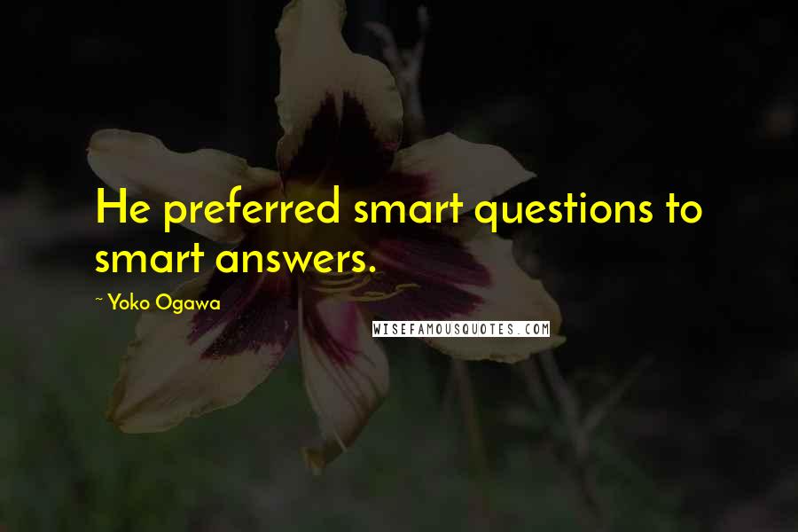 Yoko Ogawa Quotes: He preferred smart questions to smart answers.