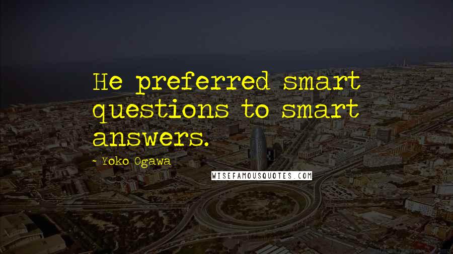 Yoko Ogawa Quotes: He preferred smart questions to smart answers.